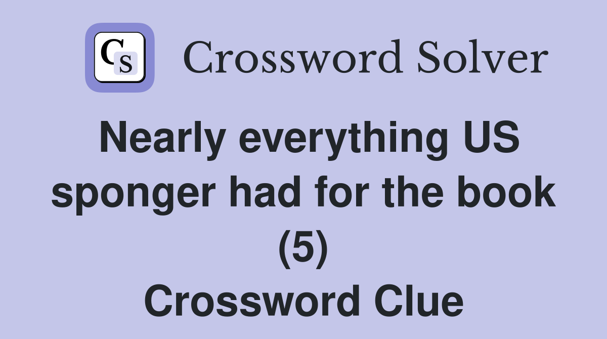 Nearly everything US sponger had for the book (5) Crossword Clue