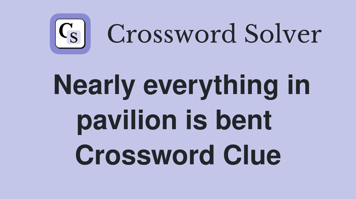 Nearly everything in pavilion is bent  Crossword Clue
