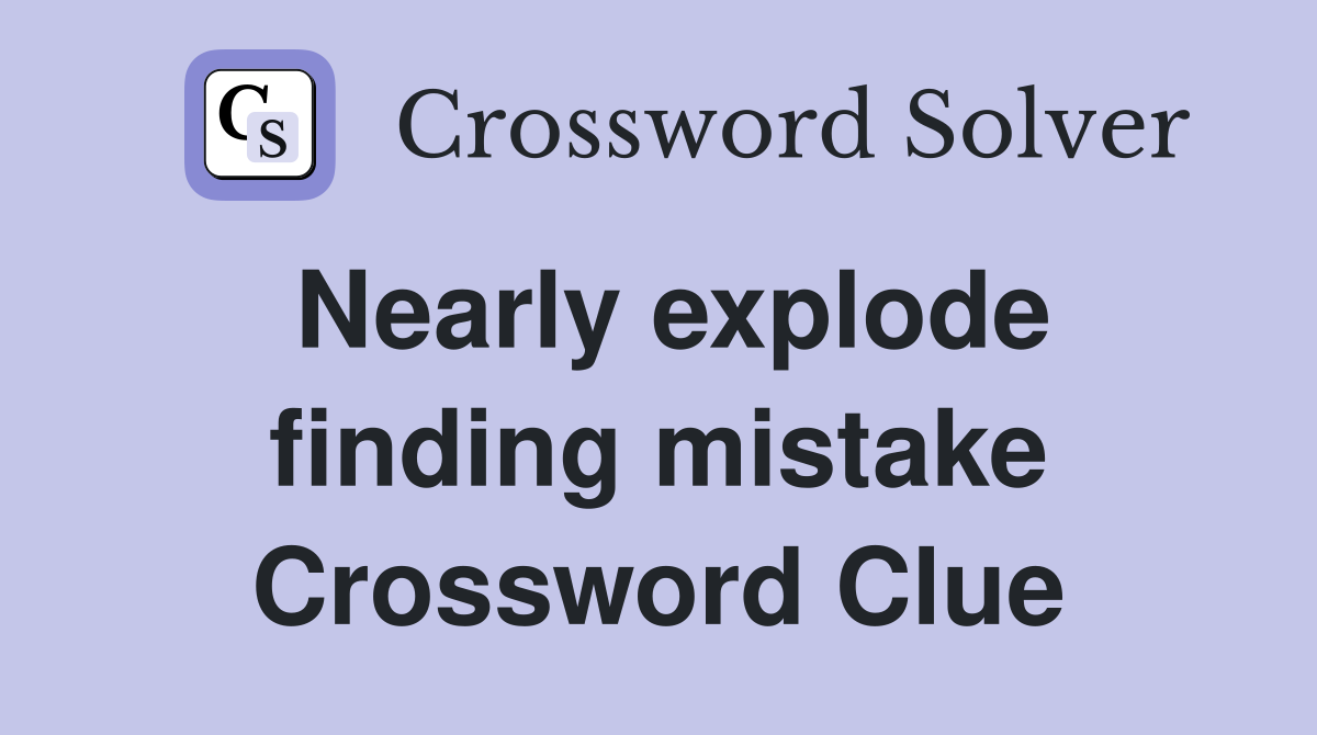 Nearly explode finding mistake Crossword Clue