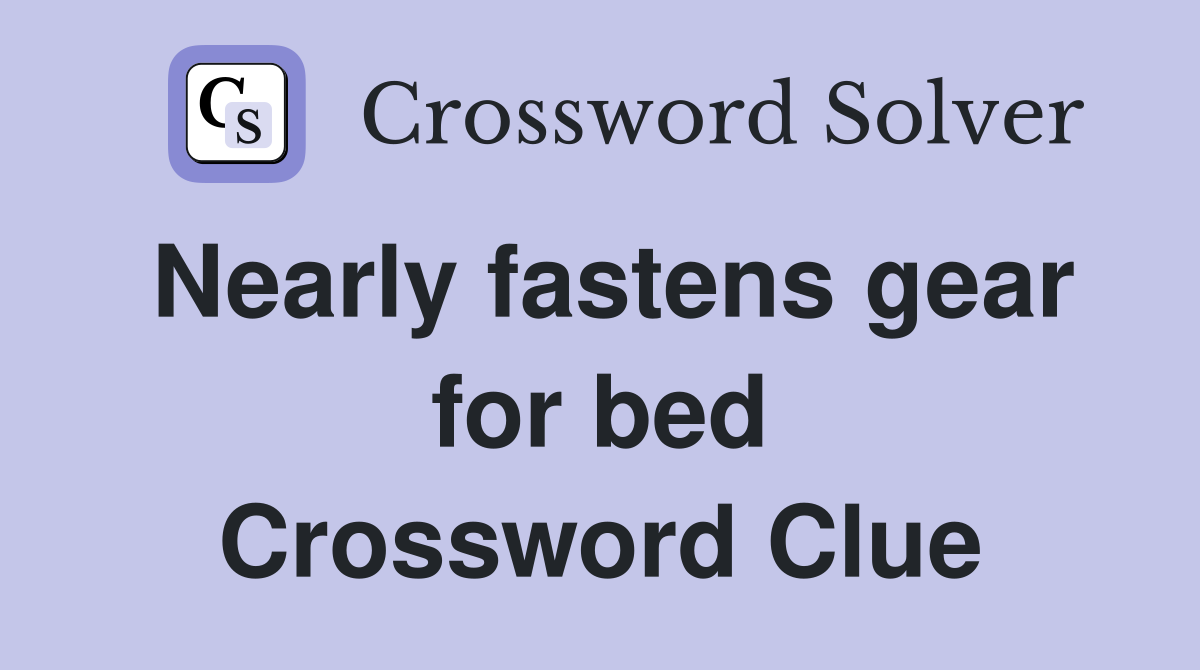 Nearly fastens gear for bed Crossword Clue