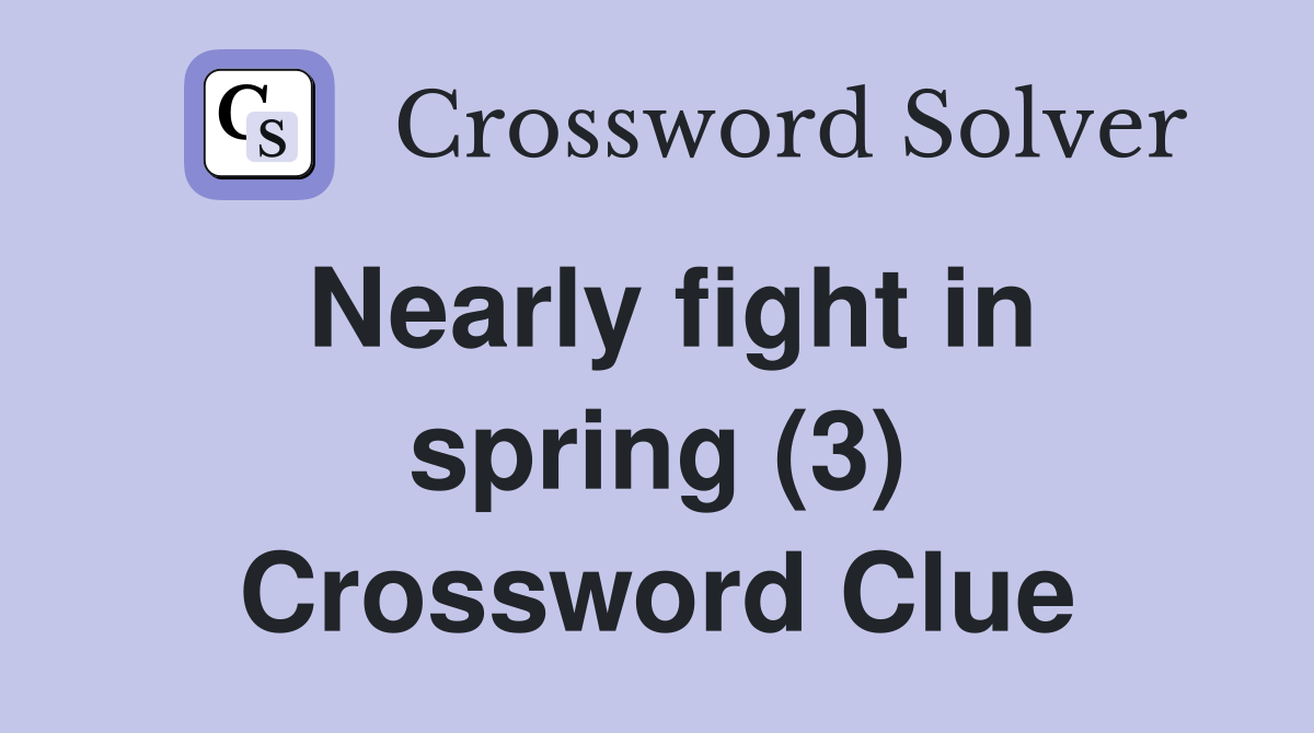 Nearly fight in spring (3) Crossword Clue