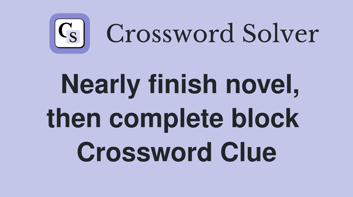 Nearly finish novel, then complete block  Crossword Clue