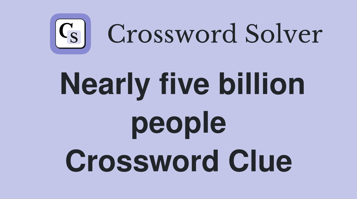 Nearly five billion people Crossword Clue