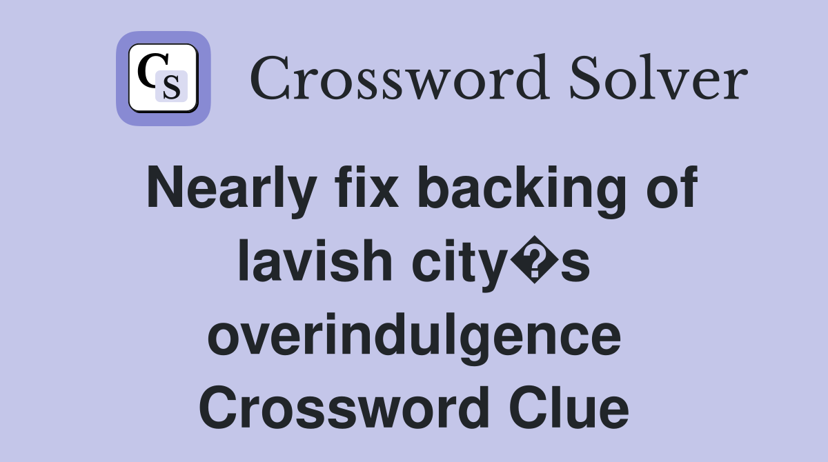 Nearly fix backing of lavish city�s overindulgence Crossword Clue