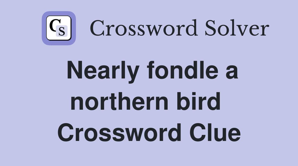 Nearly fondle a northern bird  Crossword Clue