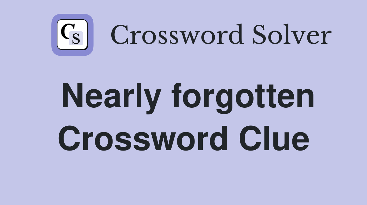 Nearly forgotten Crossword Clue