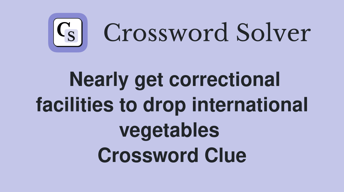 Nearly get correctional facilities to drop international vegetables  Crossword Clue