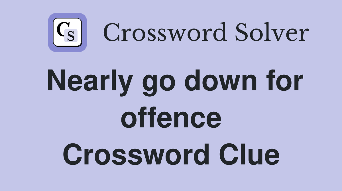 Nearly go down for offence Crossword Clue