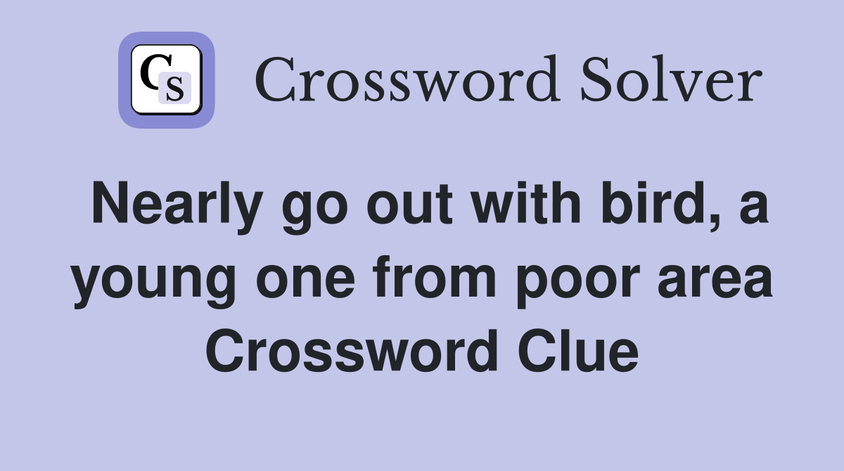 Nearly go out with bird, a young one from poor area Crossword Clue