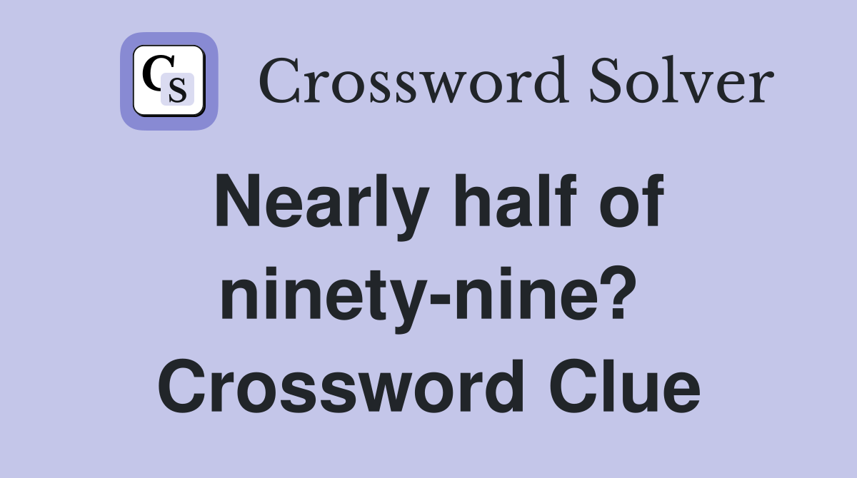Nearly half of ninety-nine? Crossword Clue