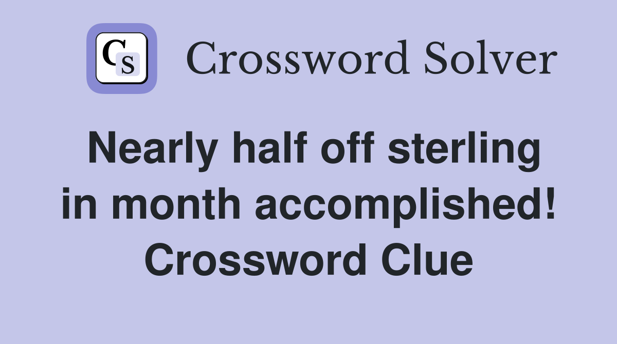 Nearly half off sterling in month accomplished! Crossword Clue