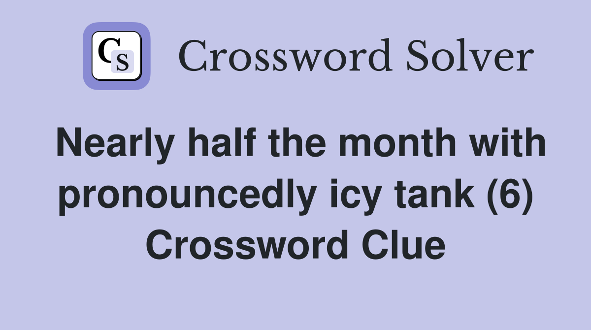 Nearly half the month with pronouncedly icy tank (6) Crossword Clue