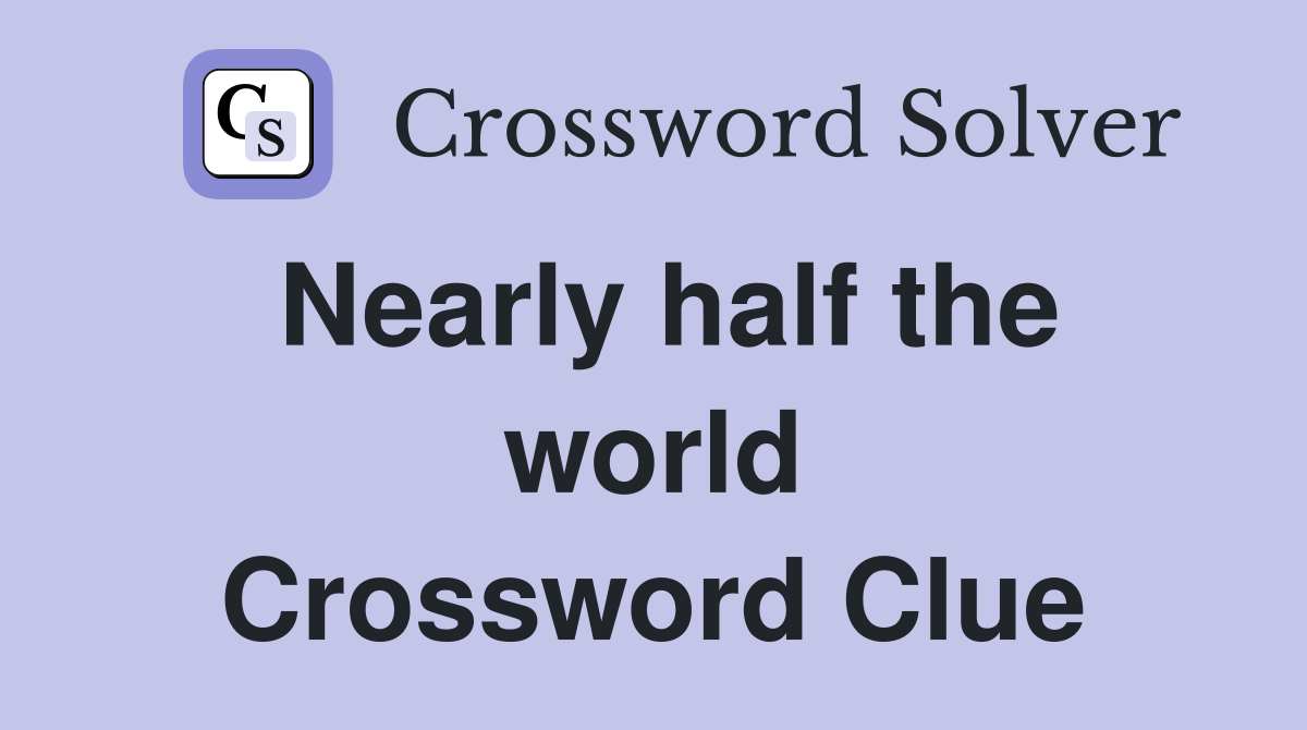 Nearly half the world Crossword Clue
