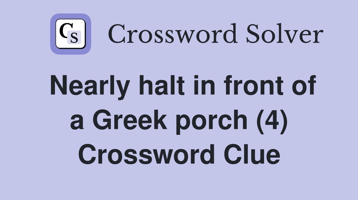 Nearly halt in front of a Greek porch (4) Crossword Clue