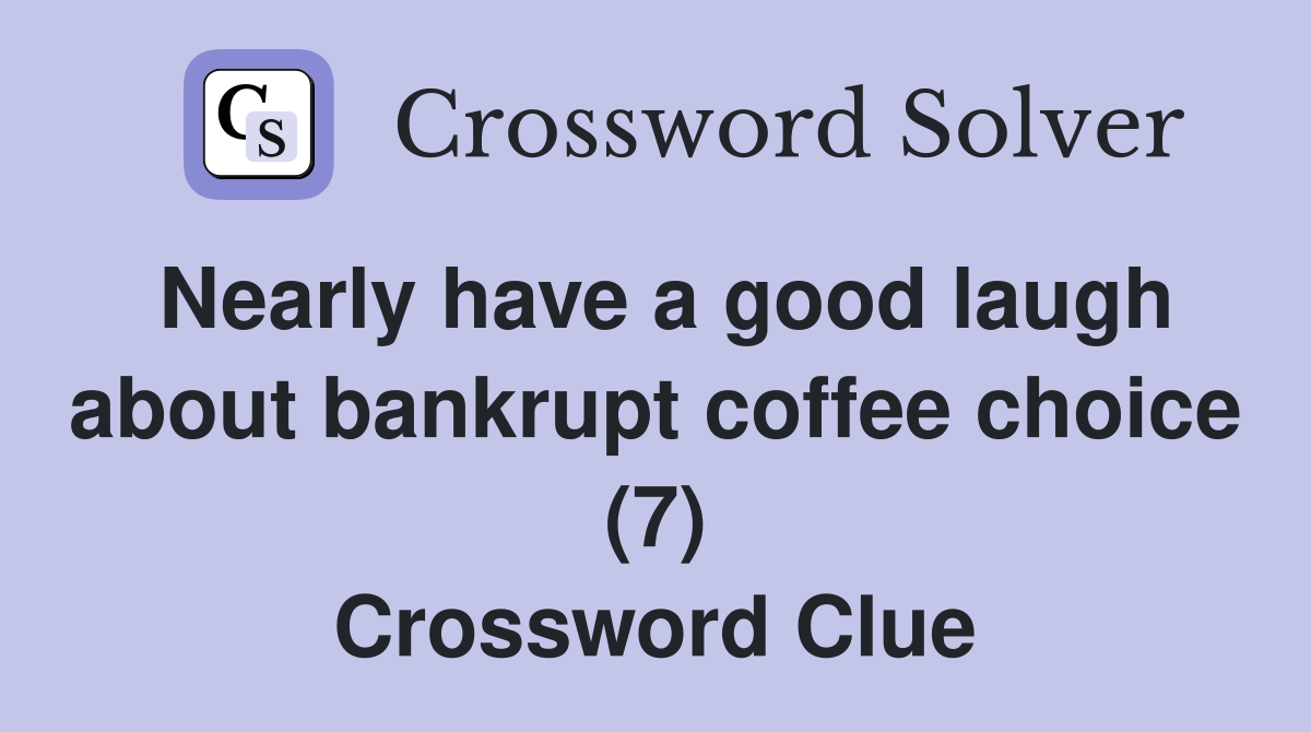 Nearly have a good laugh about bankrupt coffee choice (7) Crossword Clue