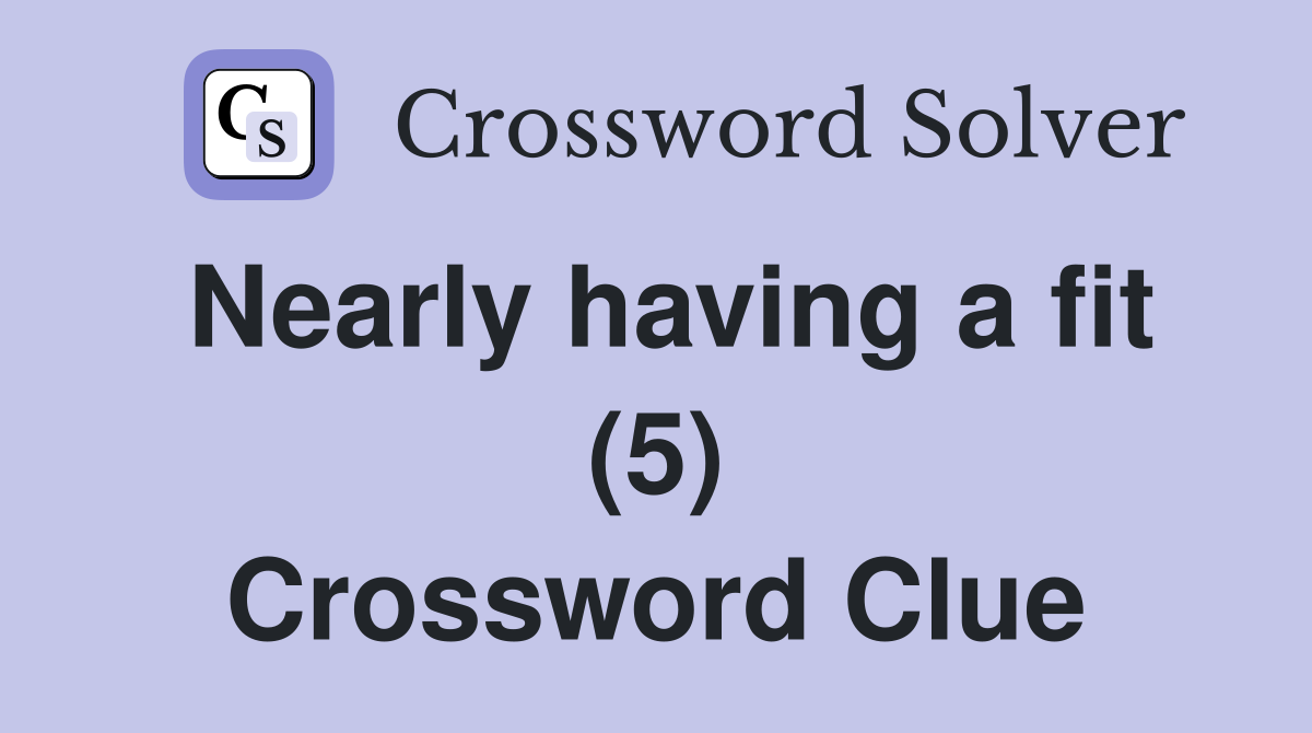 Nearly having a fit (5) Crossword Clue