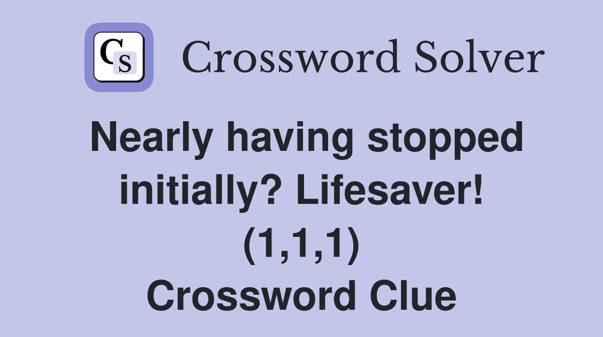 Nearly having stopped initially? Lifesaver! (1,1,1) Crossword Clue