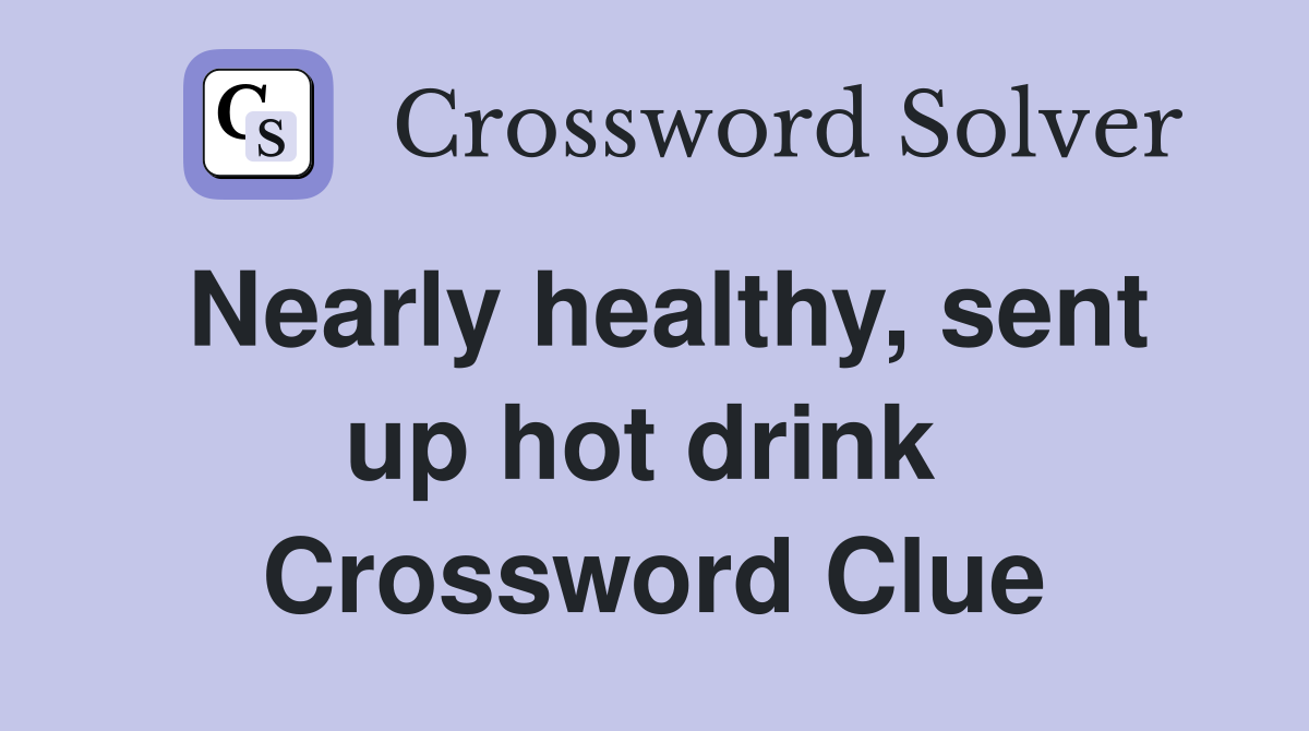 Nearly healthy, sent up hot drink  Crossword Clue