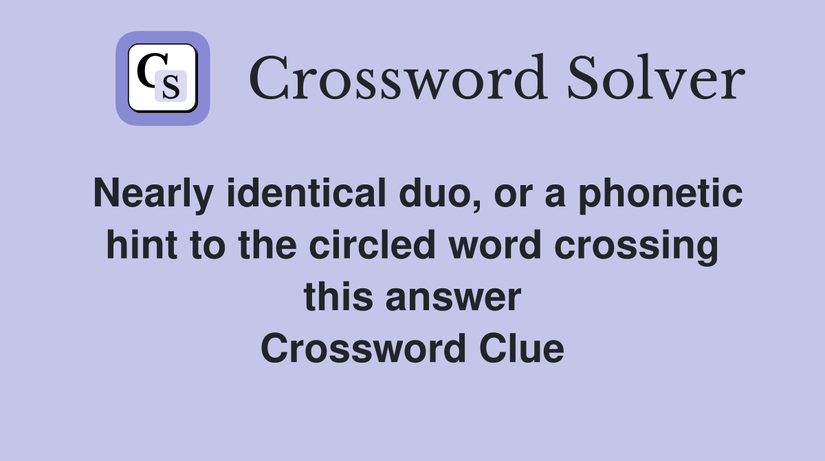 Nearly identical duo, or a phonetic hint to the circled word crossing this answer Crossword Clue