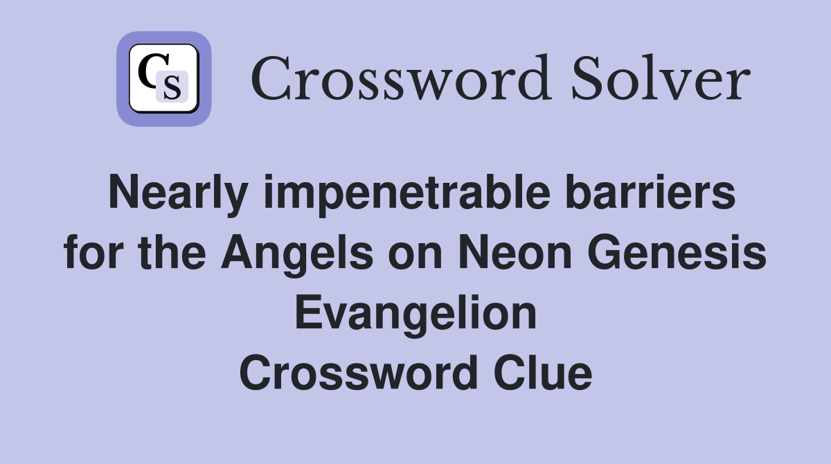 Nearly impenetrable barriers for the Angels on Neon Genesis Evangelion Crossword Clue
