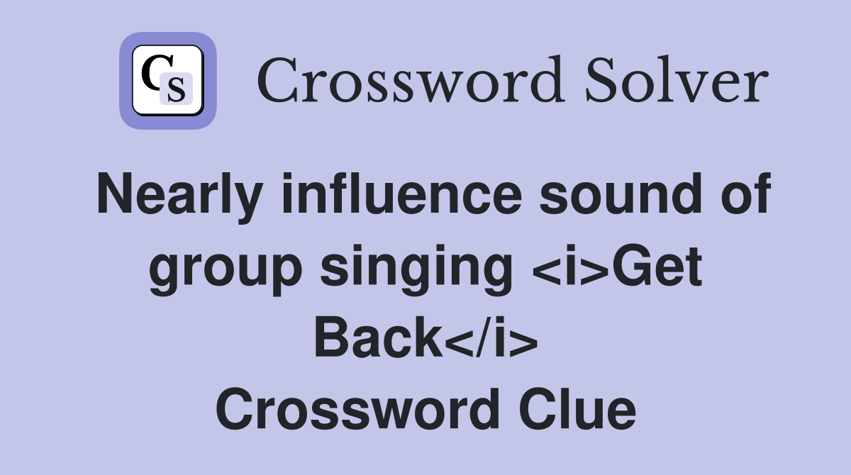 Nearly influence sound of group singing <i>Get Back</i> Crossword Clue