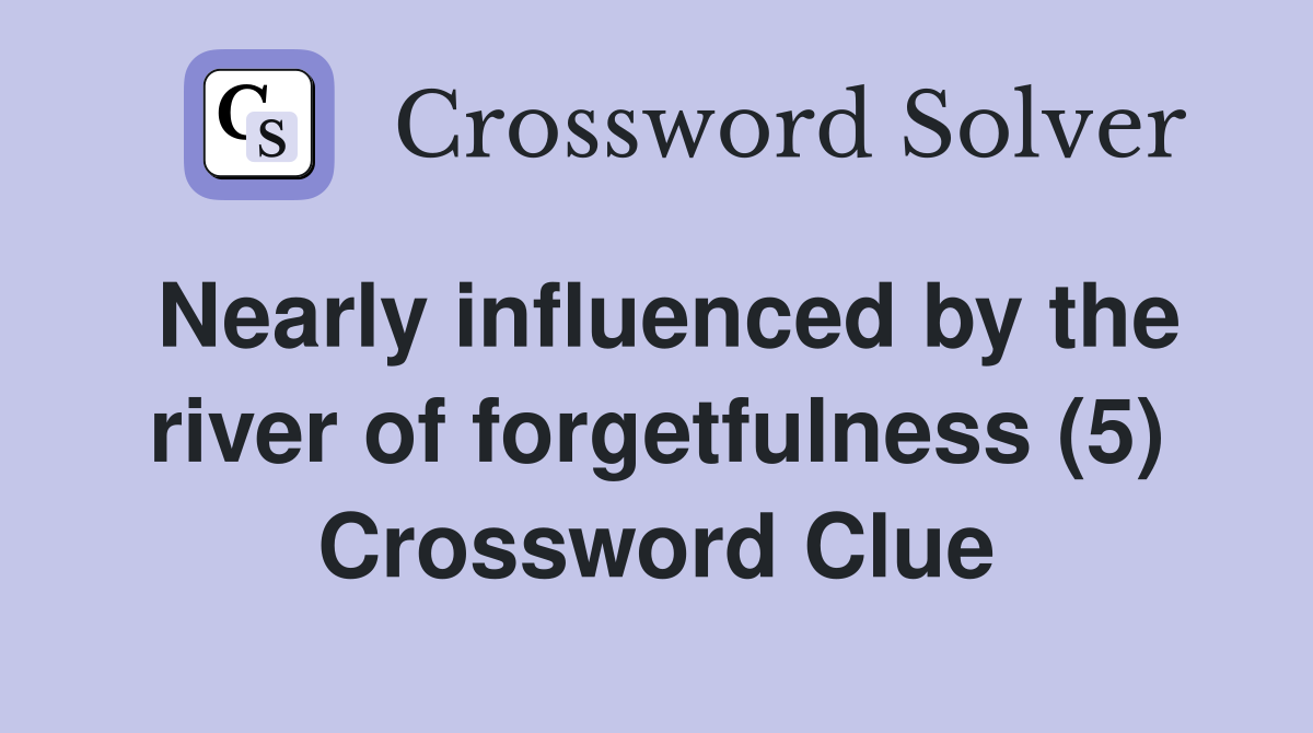 Nearly influenced by the river of forgetfulness (5) Crossword Clue