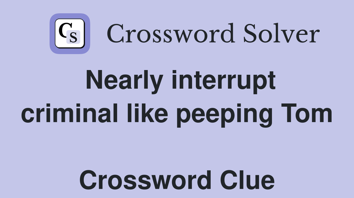 Nearly interrupt criminal like peeping Tom  Crossword Clue