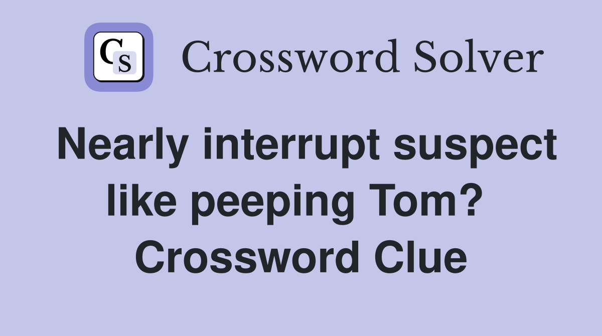 Nearly interrupt suspect like peeping Tom?  Crossword Clue