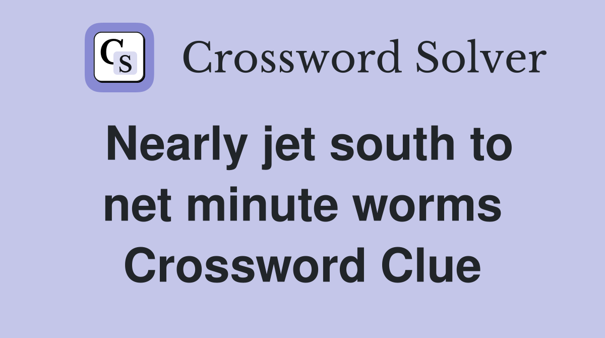 Nearly jet south to net minute worms Crossword Clue