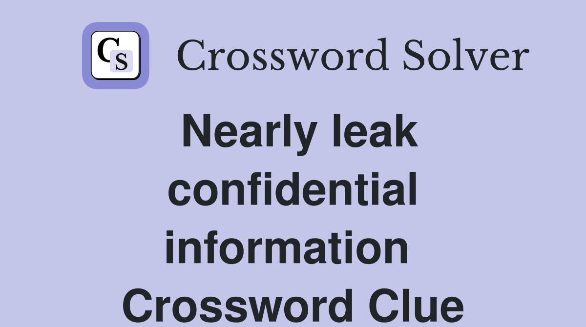 Nearly leak confidential information  Crossword Clue