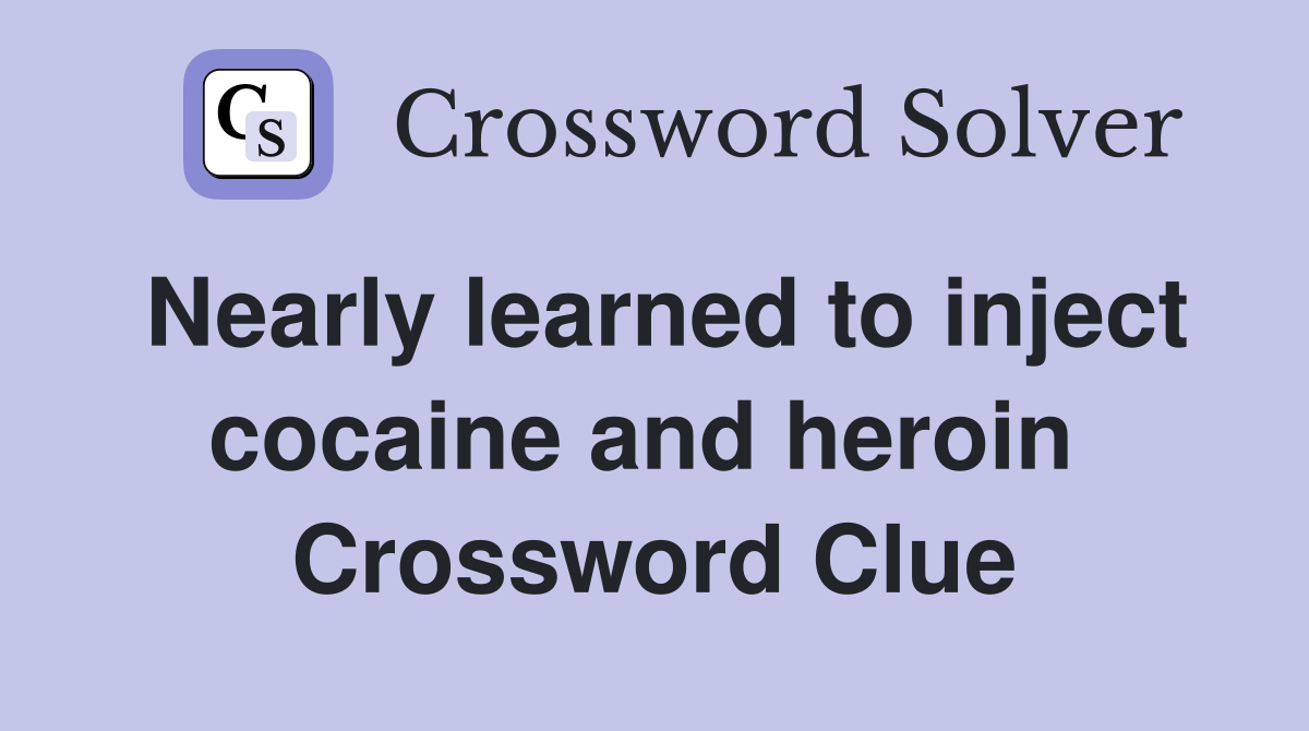 Nearly learned to inject cocaine and heroin  Crossword Clue