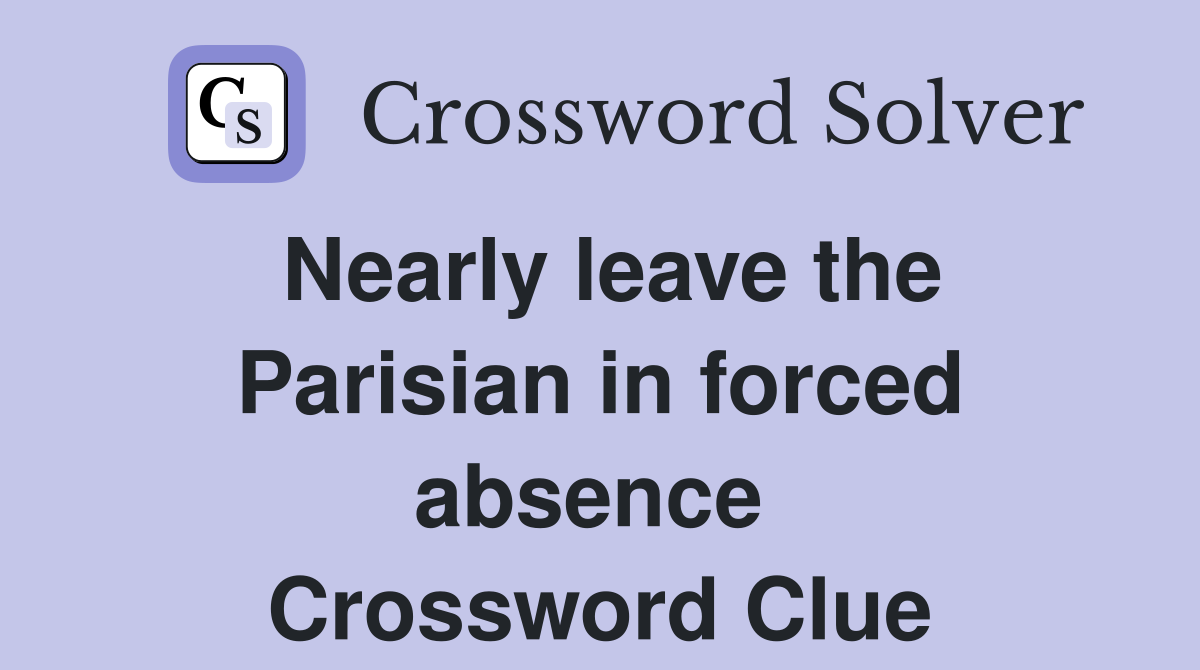 Nearly leave the Parisian in forced absence  Crossword Clue