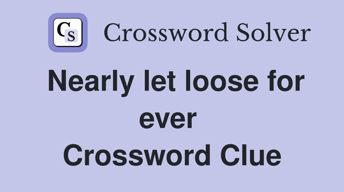Nearly let loose for ever  Crossword Clue