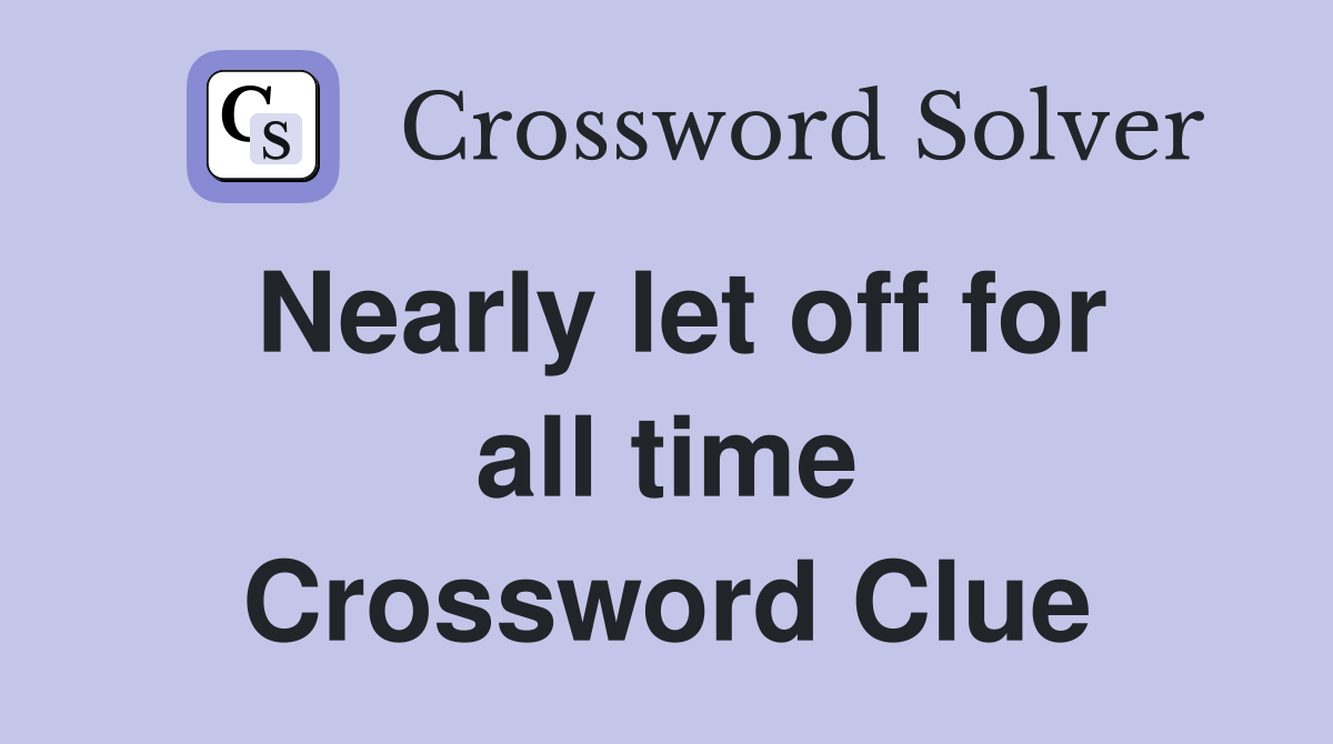 Nearly let off for all time Crossword Clue