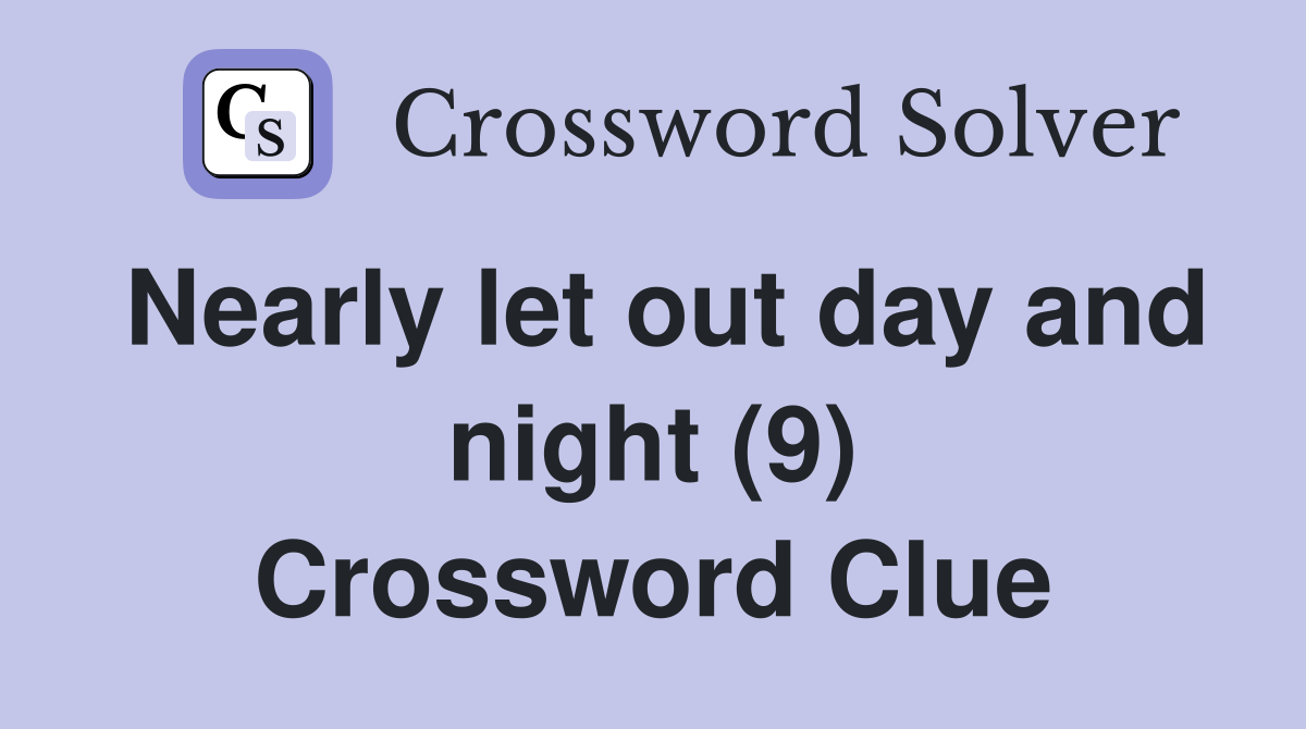 Nearly let out day and night (9) Crossword Clue