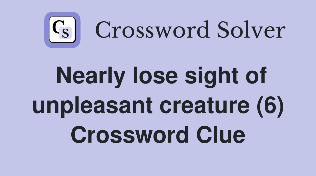 Nearly lose sight of unpleasant creature (6) Crossword Clue
