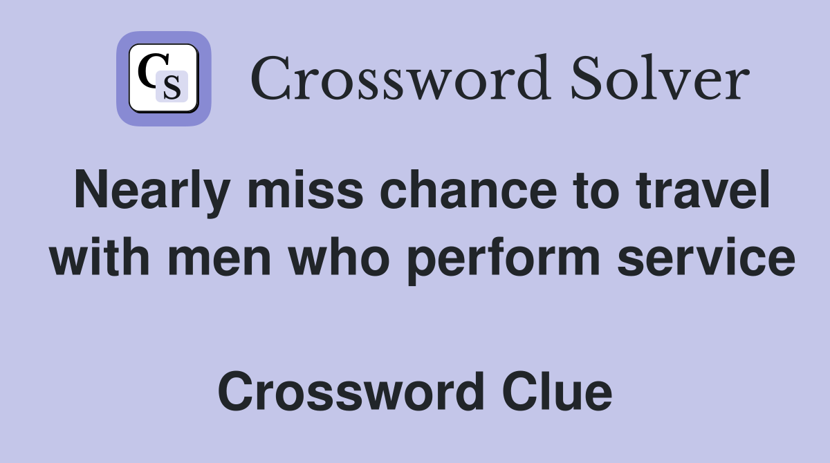 Nearly miss chance to travel  with men who perform service  Crossword Clue