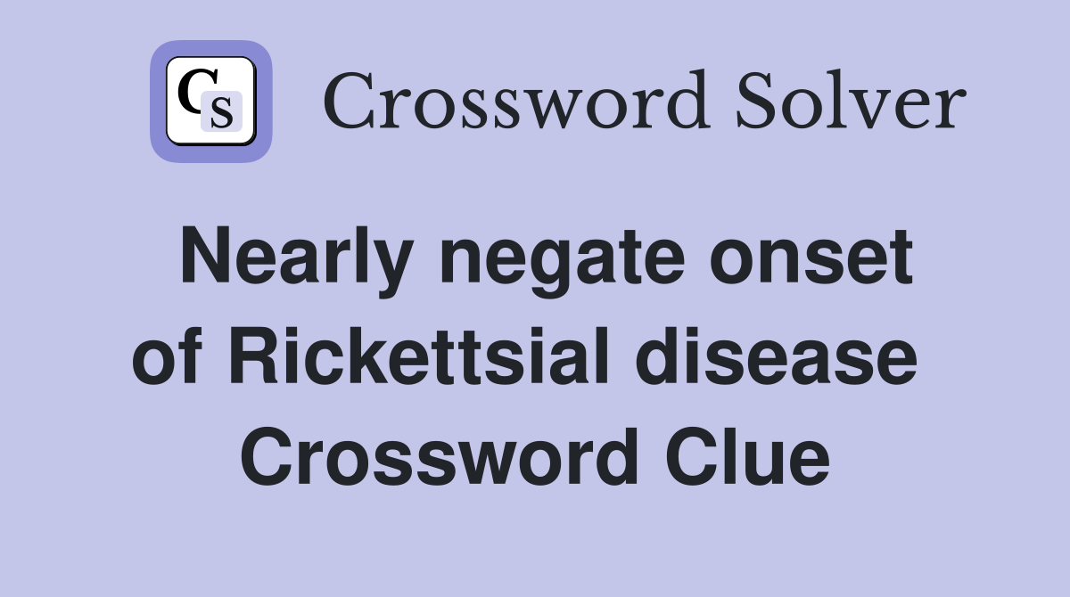 Nearly negate onset of Rickettsial disease  Crossword Clue