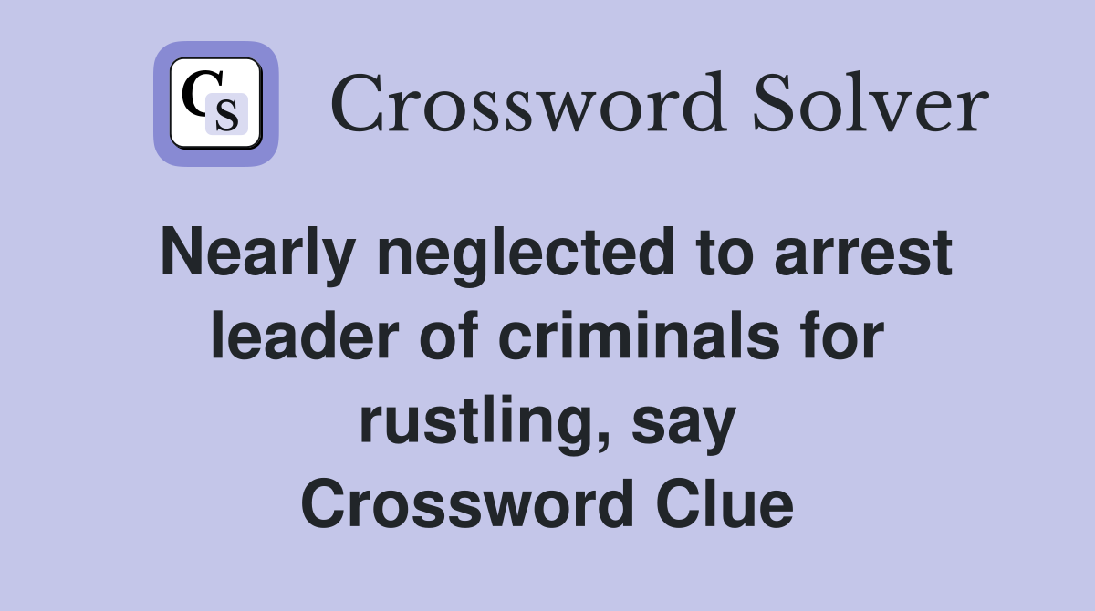 Nearly neglected to arrest leader of criminals for rustling, say Crossword Clue