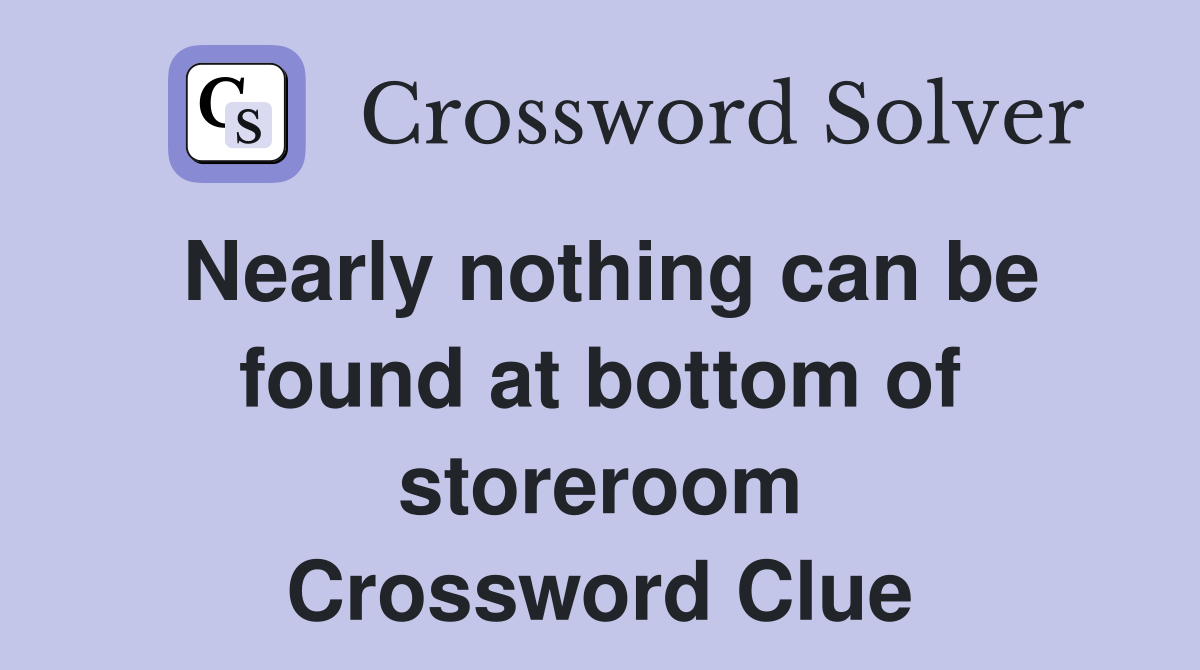 Nearly nothing can be found at bottom of storeroom Crossword Clue