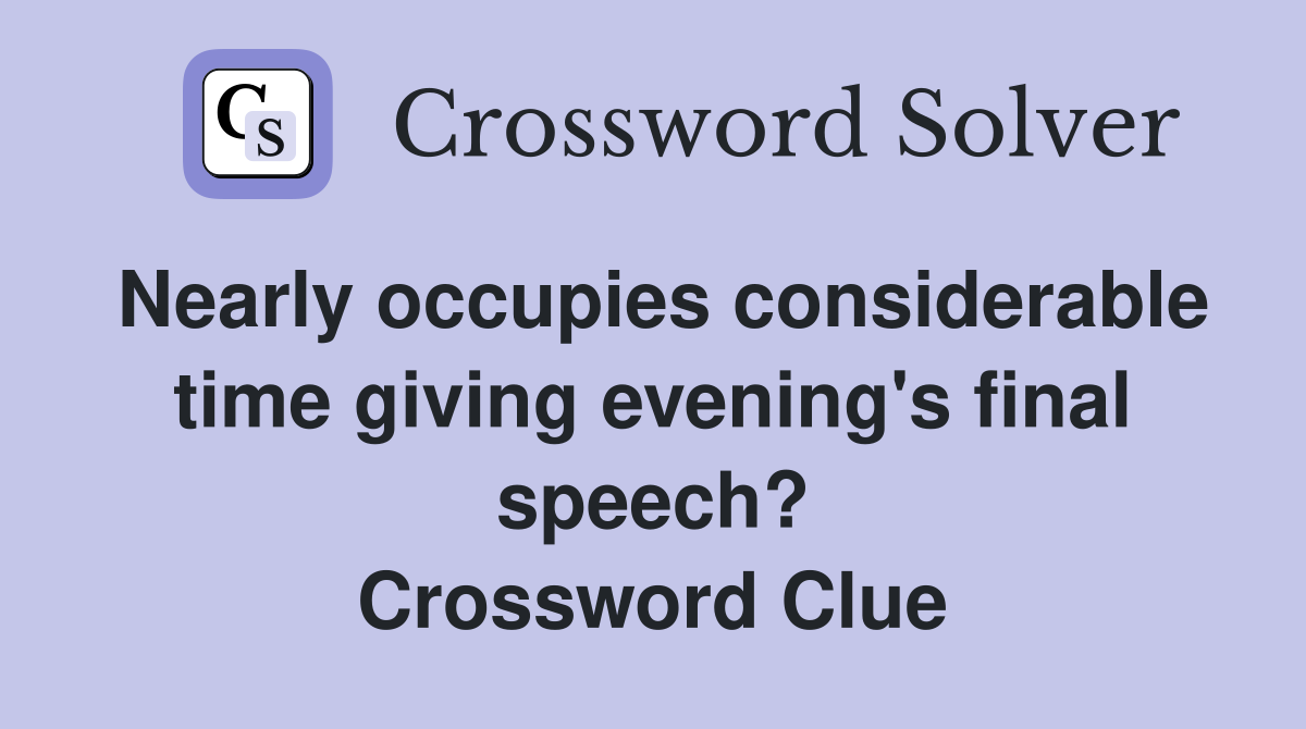 Nearly occupies considerable time giving evening's final speech? Crossword Clue