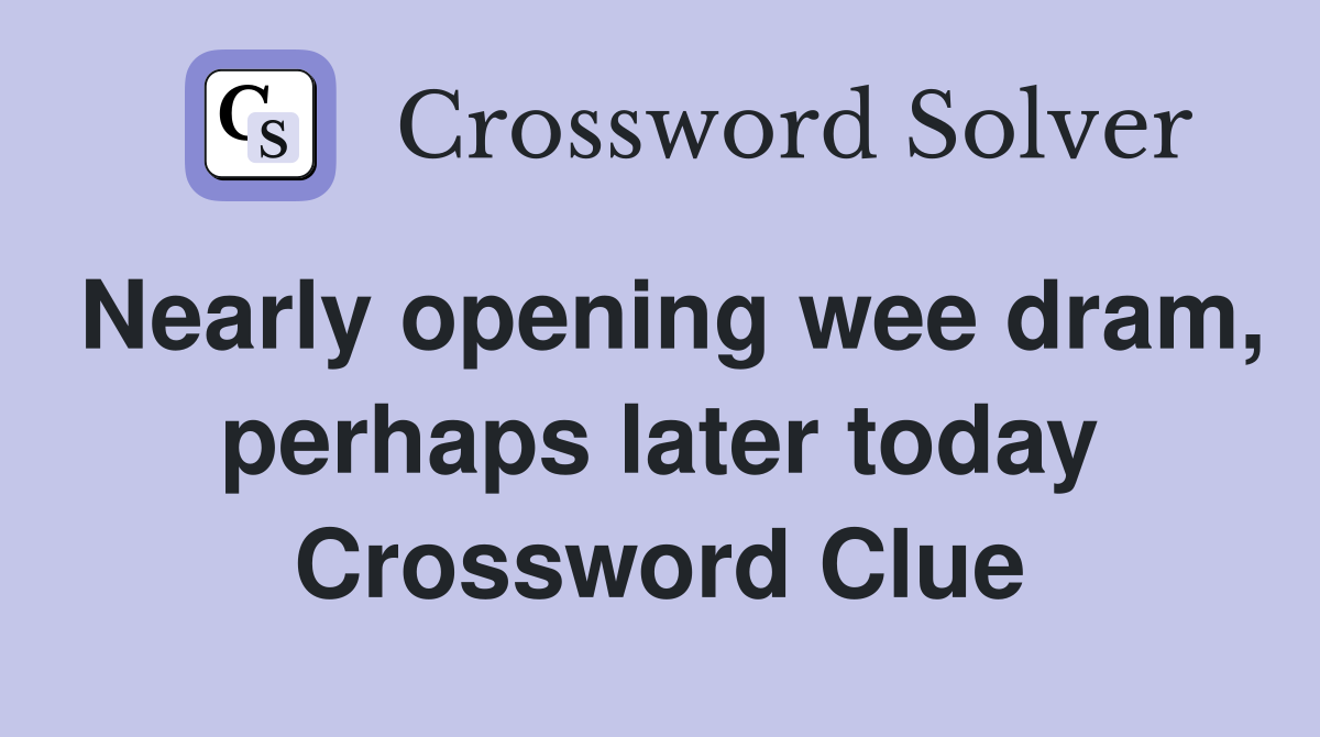 Nearly opening wee dram, perhaps later today Crossword Clue