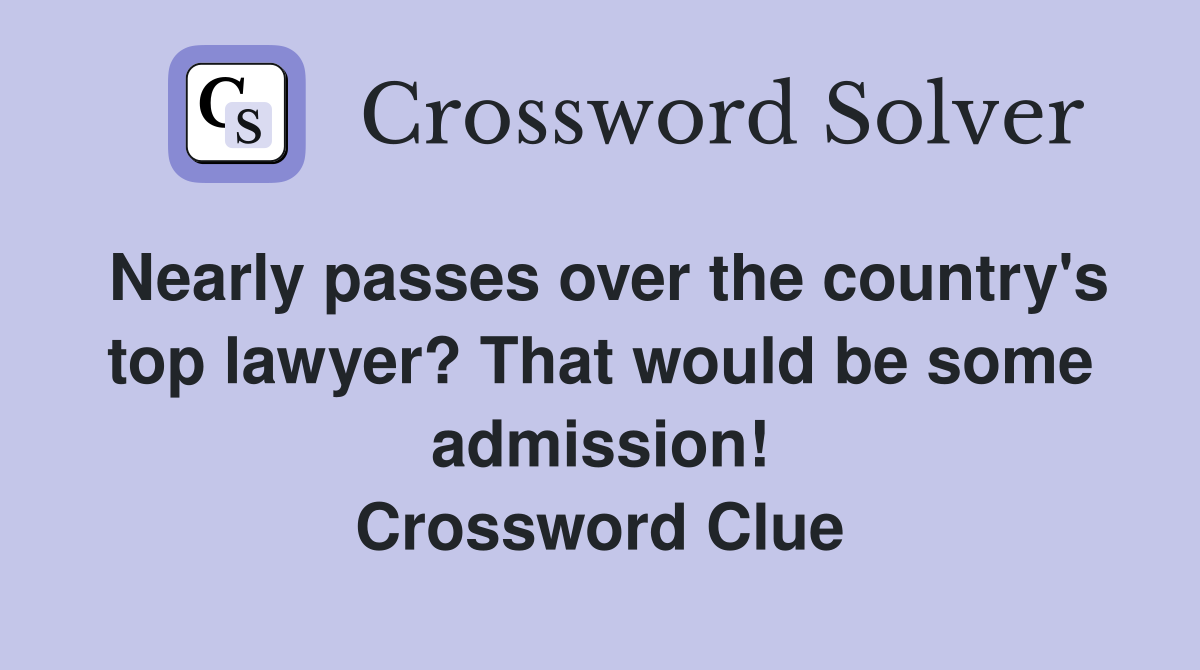 Nearly passes over the country's top lawyer? That would be some admission! Crossword Clue