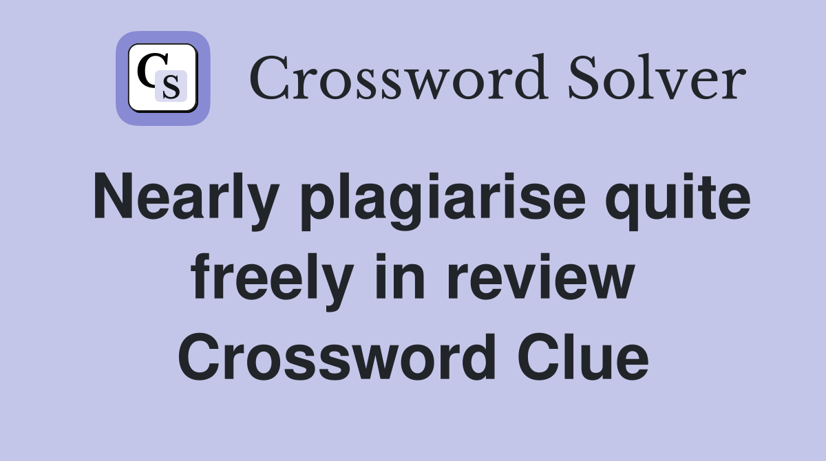 Nearly plagiarise quite freely in review Crossword Clue