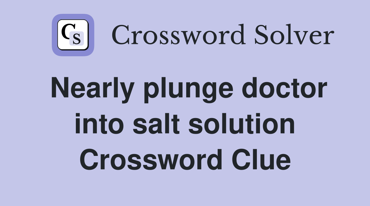 Nearly plunge doctor into salt solution Crossword Clue