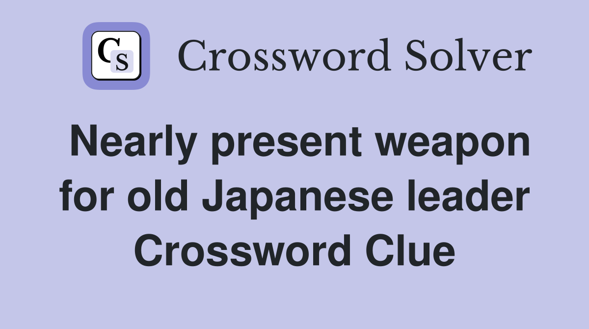 Nearly present weapon for old Japanese leader Crossword Clue