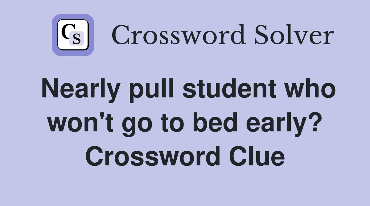 Nearly pull student who won't go to bed early? Crossword Clue