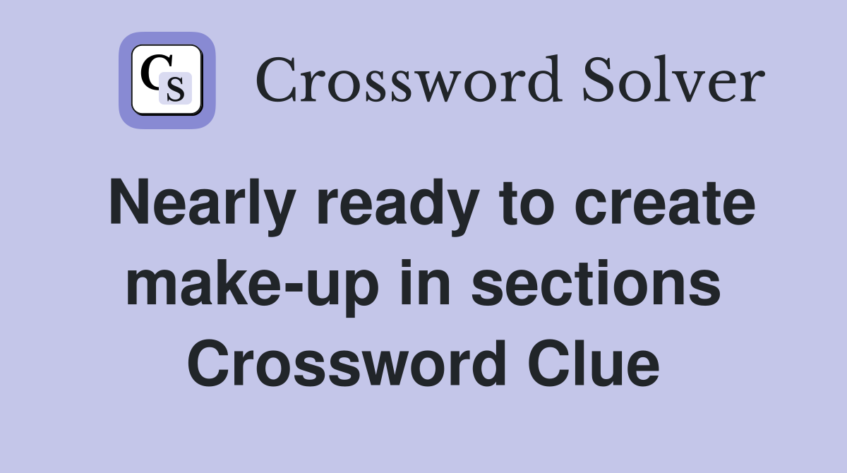 Nearly ready to create make-up in sections Crossword Clue