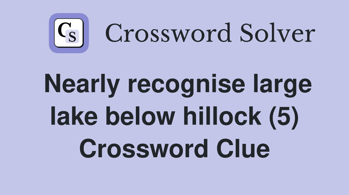 Nearly recognise large lake below hillock (5) Crossword Clue