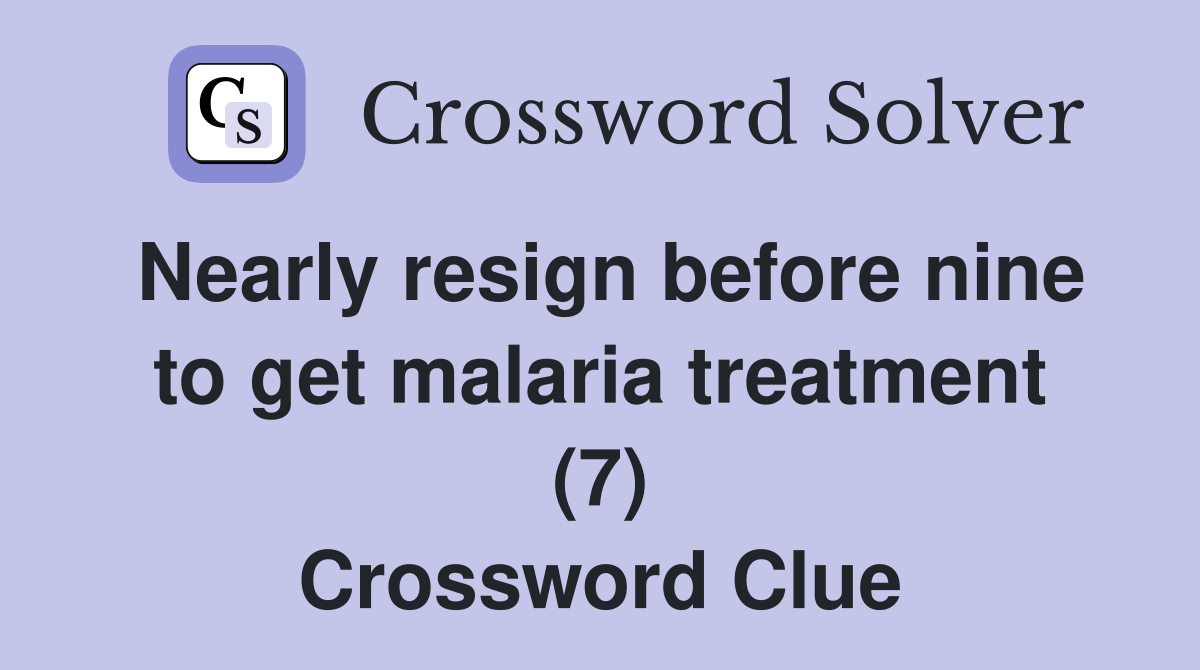 Nearly resign before nine to get malaria treatment (7) Crossword Clue